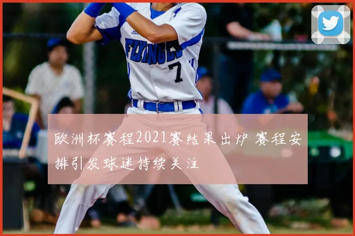 欧洲杯赛程2021赛结果出炉 赛程安排引发球迷持续关注