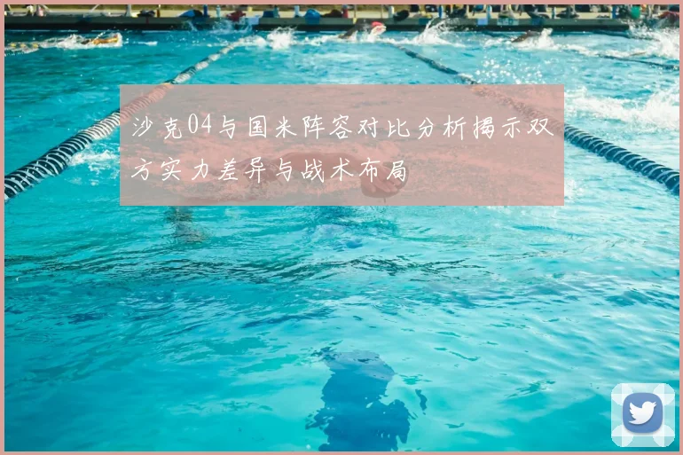 沙克04与国米阵容对比分析揭示双方实力差异与战术布局
