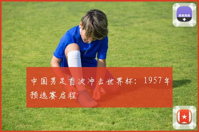 中国男足首次冲击世界杯：1957年预选赛启程