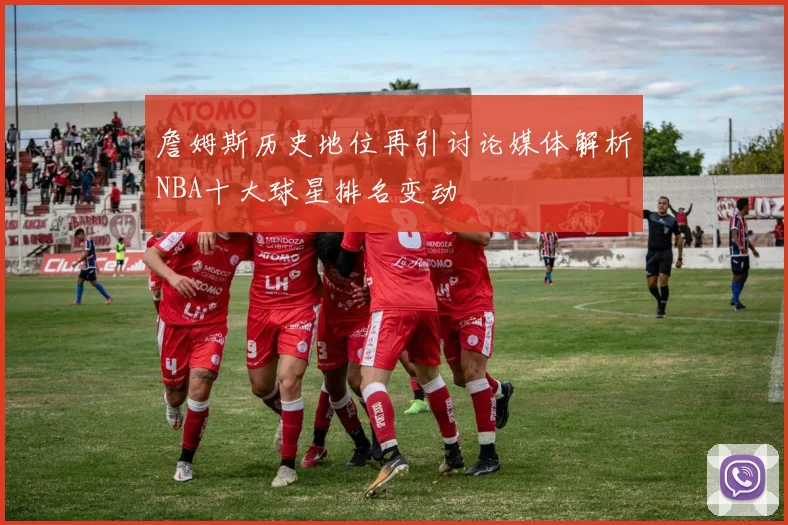 詹姆斯历史地位再引讨论媒体解析NBA十大球星排名变动