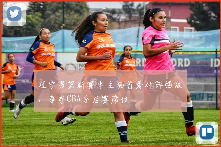 辽宁男篮新赛季主场首秀对阵强敌,争夺CBA季后赛席位