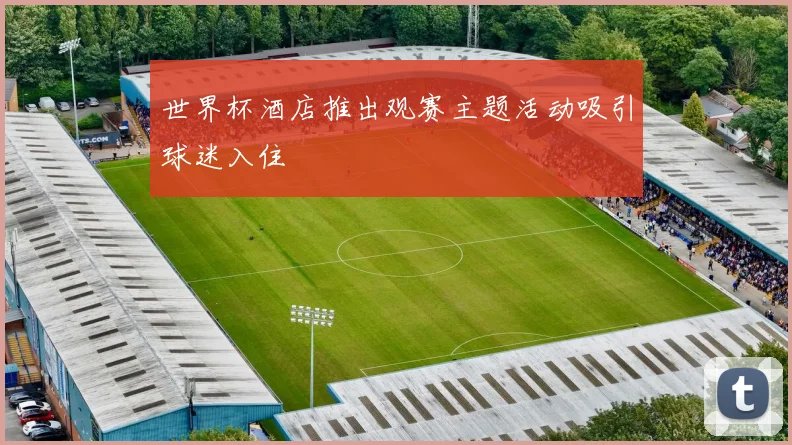 世界杯酒店推出观赛主题活动吸引球迷入住