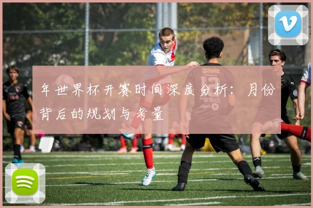 年世界杯开赛时间深度分析:月份背后的规划与考量