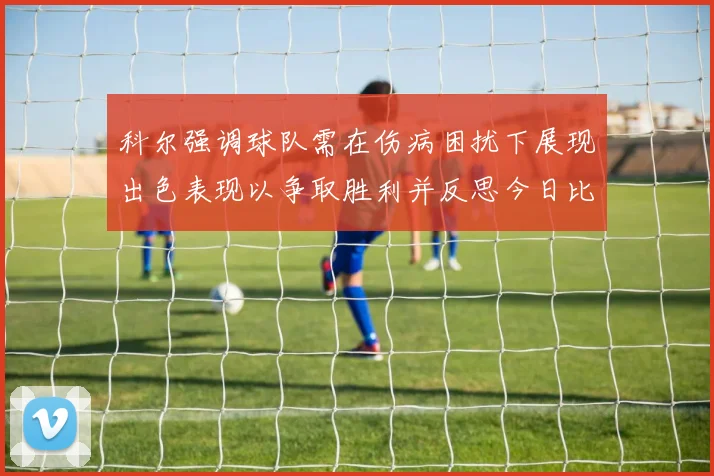 科尔强调球队需在伤病困扰下展现出色表现以争取胜利并反思今日比赛表现不佳
