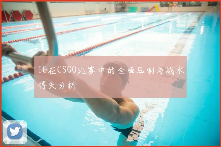 IG在CSGO比赛中的全面压制与战术得失分析