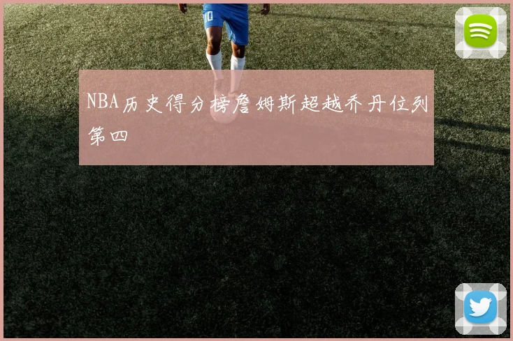 NBA历史得分榜詹姆斯超越乔丹位列第四