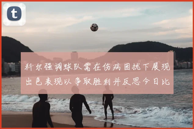 科尔强调球队需在伤病困扰下展现出色表现以争取胜利并反思今日比赛表现不佳