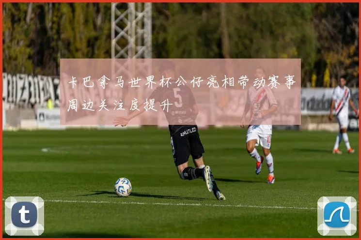 卡巴拿马世界杯公仔亮相带动赛事周边关注度提升